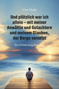 Und plötzlich war ich allein – mit meiner Anwältin und Gutachtern und meinem Glauben, der Berge versetzt - Uwe Dorje - E-Book