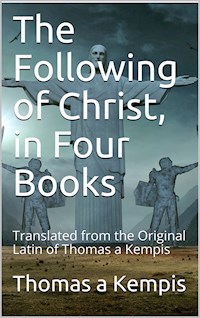 The Following Of Christ, In Four Books / Translated from the Original Latin of Thomas a Kempis - à Kempis Thomas - E-Book