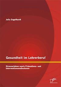 Gesundheit im Lehrerberuf: Stresserleben sowie Präventions- und Interventionsmaßnahmen - Julia Engelhardt - E-Book