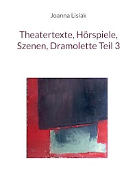 Theatertexte, Hörspiele, Szenen, Dramolette Teil 3 - Joanna Lisiak - E-Book