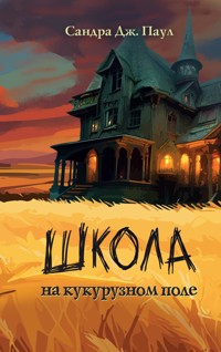 Школа на кукурузном поле - Сандра Дж. Паул - E-Book