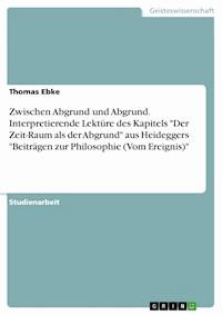 Zwischen Abgrund und Abgrund. Interpretierende Lektüre des Kapitels "Der Zeit-Raum als der Abgrund" aus Heideggers "Beiträgen zur Philosophie (Vom Ereignis)" - Thomas Ebke - E-Book