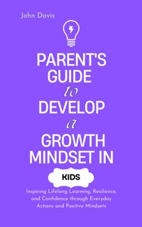 Parent's Guide to Develop a Growth Mindset in Kids - Davis John - E-Book