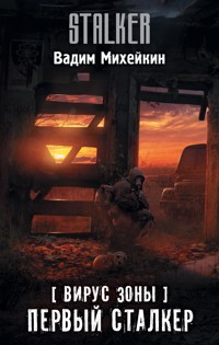 Вирус Зоны. Первый сталкер - Вадим Михейкин - E-Book