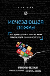 Исчезающая ложка. Тайны периодической таблицы Менделеева - Сэм Кин - E-Book