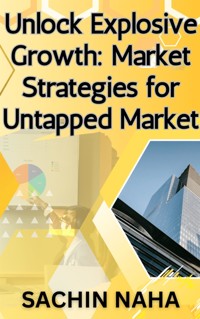 Unlock Explosive Growth: Market Strategies for Untapped Market - Sachin Naha - E-Book