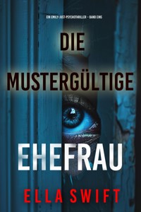 Die mustergültige Ehefrau (Ein Emily-Just-Psychothriller – Band Eins) - Ella Swift - kostenlos E-Book