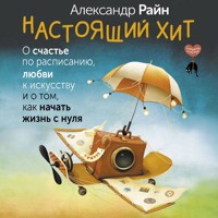 Настоящий хит. О счастье по расписанию, любви к искусству и о том, как начать жизнь с нуля - Александр Райн - Hörbuch