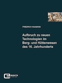 Aufbruch zu neuen Technologien im Berg und Hüttenwesen des 16. Jahrhunderts - Friedrich Naumann - E-Book