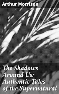The Shadows Around Us: Authentic Tales of the Supernatural - Arthur Morrison - E-Book
