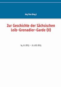Zur Geschichte der Sächsischen Leib-Grenadier-Garde (II) -  - E-Book