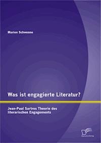 Was ist engagierte Literatur? Jean-Paul Sartres Theorie des literarischen Engagements - Marion Schwenne - E-Book