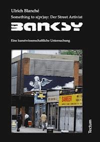 Something to s(pr)ay: Der Street Artivist Banksy - Ulrich Blanché - E-Book