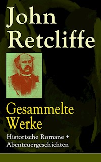 Gesammelte Werke: Historische Romane + Abenteuergeschichten - John Retcliffe - E-Book