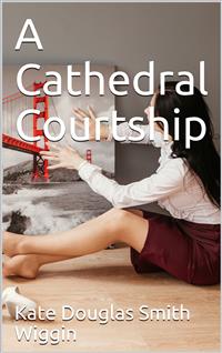 A Cathedral Courtship - Kate Douglas Smith Wiggin - E-Book