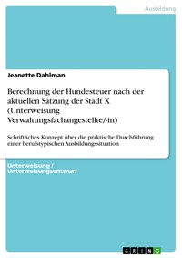 Berechnung der Hundesteuer nach der aktuellen Satzung der Stadt X (Unterweisung Verwaltungsfachangestellte/-in) - Jeanette Dahlman - E-Book