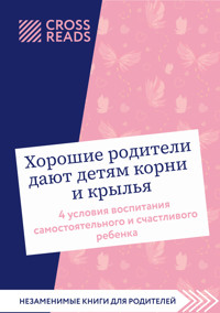 Саммари книги "Хорошие родители дают детям корни и крылья. 4 условия воспитания самостоятельного и счастливого ребенка" - авторов Коллектив - E-Book