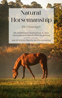 Natural Horsemanship für Einsteiger: Mit einfühlsamer Bodenarbeit zu einer harmonischen Mensch-Pferd-Beziehung - inkl. 10 Schritte Plan für das Pferdetraining - Christina Menken - E-Book