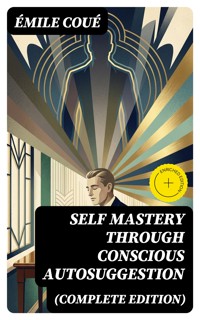 SELF MASTERY THROUGH CONSCIOUS AUTOSUGGESTION (Complete Edition) - Emile Coue - E-Book