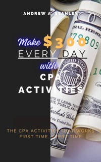 Make $300 Every Day With CPA Activities - Stanley Andrew A. - E-Book