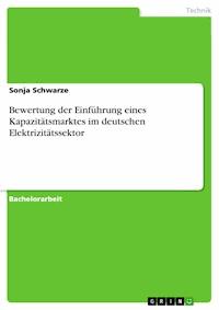 Bewertung der Einführung eines Kapazitätsmarktes im deutschen Elektrizitätssektor - Sonja Schwarze - E-Book