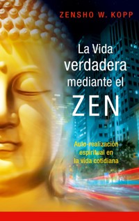 La vida verdadera mediante el ZEN - Zensho W. Kopp - E-Book