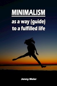 Minimalism as a way (guide) to a fulfilled life - Jenny Meier - E-Book