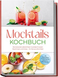 Mocktails Kochbuch: Die leckersten alkoholfreien Cocktails für jeden Geschmack und Anlass – für Genuss ohne Kater – inkl. Sirupe & Shrubs, fruchtige & spritzige Drinks, Tee- & Kaffee-Mocktails - Mira Lorenz - E-Book
