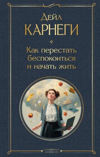 Как перестать беспокоиться и начать жить - Дейл Карнеги - E-Book
