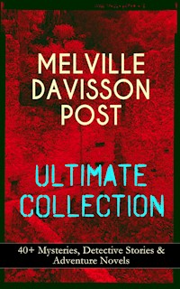MELVILLE DAVISSON POST Ultimate Collection: 40+ Mysteries, Detective Stories & Adventure Novels - Melville Davisson Post - E-Book