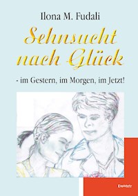 Sehnsucht nach Glück - im Gestern, im Morgen, im Jetzt! - Ilona M. Fudali - E-Book