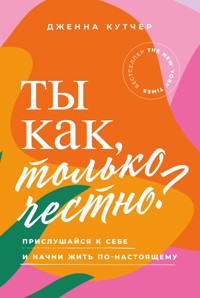 Ты как, только честно? Прислушайся к себе и начни жить по-настоящему - Дженна Кутчер - E-Book