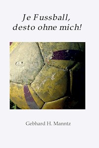 Je Fussball, desto ohne mich - Gebhard Manntz - E-Book