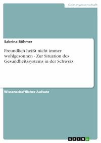 Freundlich heißt nicht immer wohlgesonnen - Zur Situation des Gesundheitssystems in der Schweiz - Sabrina Böhmer - E-Book