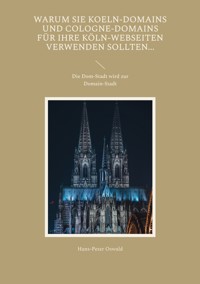 Warum Sie Koeln-Domains und Cologne-Domains für Ihre Köln-Webseiten verwenden sollten... - Hans-Peter Oswald - E-Book