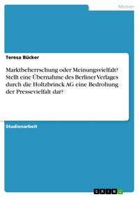 Marktbeherrschung oder Meinungsvielfalt? Stellt eine Übernahme des Berliner Verlages durch die Holtzbrinck AG eine Bedrohung der Pressevielfalt dar? - Teresa Bücker - E-Book