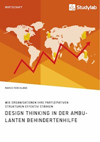 Design Thinking in der ambulanten Behindertenhilfe. Wie Organisationen ihre partizipativen Strukturen effektiv stärken - Marco Ferchland - E-Book