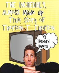 The Incredibly, Almost Made Up True Story of Thorton T. Thorton - Richard Rivera - E-Book