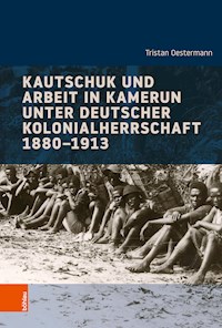 Kautschuk und Arbeit in Kamerun unter deutscher Kolonialherrschaft 1880-1913 - Tristan Oestermann - E-Book