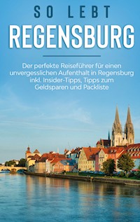 So lebt Regensburg: Der perfekte Reiseführer für einen unvergesslichen Aufenthalt in Regensburg inkl. Insider-Tipps, Tipps zum Geldsparen und Packliste - Wiebke Hofmann - E-Book