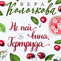 Не пей вина, Гертруда - Вера Колочкова - Hörbuch