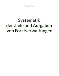 Systematik der Ziele und Aufgaben von Forstverwaltungen - Thorsten Franz - E-Book