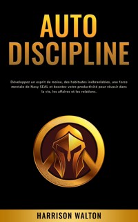 Autodiscipline: Développez un esprit de moine, des habitudes inébranlables, une force mentale de Navy SEAL et boostez votre productivité pour réussir dans la vie, les affaires et les relations. - Harrison Walton - E-Book