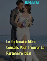 Le Partenaire Idéal: Conseils Pour Trouver Le Partenaire Idéal - Hope Etim - E-Book