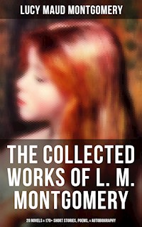 The Collected Works of L. M. Montgomery: 20 Novels & 170+ Short Stories, Poems, & Autobiography - Lucy Maud Montgomery - E-Book