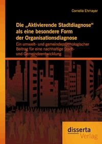 Die „Aktivierende Stadtdiagnose“ als eine besondere Form der Organisationsdiagnose: Ein umwelt- und gemeindepsychologischer Beitrag für eine nachhaltige Stadt- und Gemeindeentwicklung - Cornelia Ehmayer - E-Book