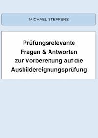 Prüfungsrelevante Fragen & Antworten zur Vorbereitung auf die Ausbildereignungsprüfung - Michael Steffens - E-Book