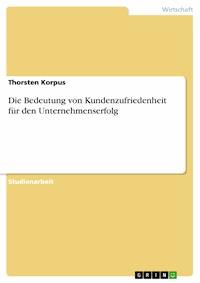 Die Bedeutung von Kundenzufriedenheit für den Unternehmenserfolg - Thorsten Korpus - E-Book