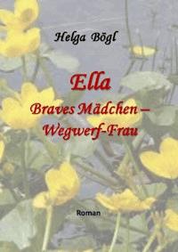 Ella - Braves Mädchen - Wegwerf-Frau - Helga Bögl - E-Book
