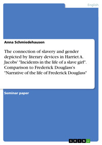 The connection of slavery and gender depicted by literary devices in Harriet A. Jacobs' "Incidents in the life of a slave girl". Comparison to Frederick Douglass's "Narrative of the life of Frederick Douglass" - Anna Schmiedehausen - E-Book